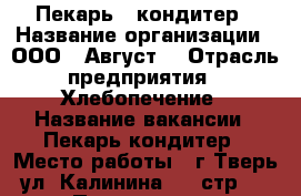    Пекарь - кондитер › Название организации ­ ООО “ Август“ › Отрасль предприятия ­ Хлебопечение › Название вакансии ­ Пекарь кондитер › Место работы ­ г.Тверь, ул. Калинина, 15 стр. 4 › Подчинение ­ менеджеру › Минимальный оклад ­ 15 000 › Максимальный оклад ­ 20 000 › Возраст от ­ 18 › Возраст до ­ 60 - Тверская обл., Тверь г. Работа » Вакансии   . Тверская обл.,Тверь г.